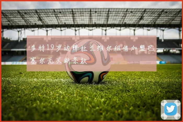 多特19岁边锋杜兰维尔租借加盟巴塞尔无买断条款