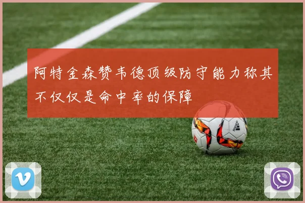 阿特金森赞韦德顶级防守能力称其不仅仅是命中率的保障