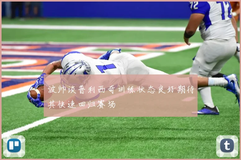波帅谈普利西奇训练状态良好期待其快速回归赛场