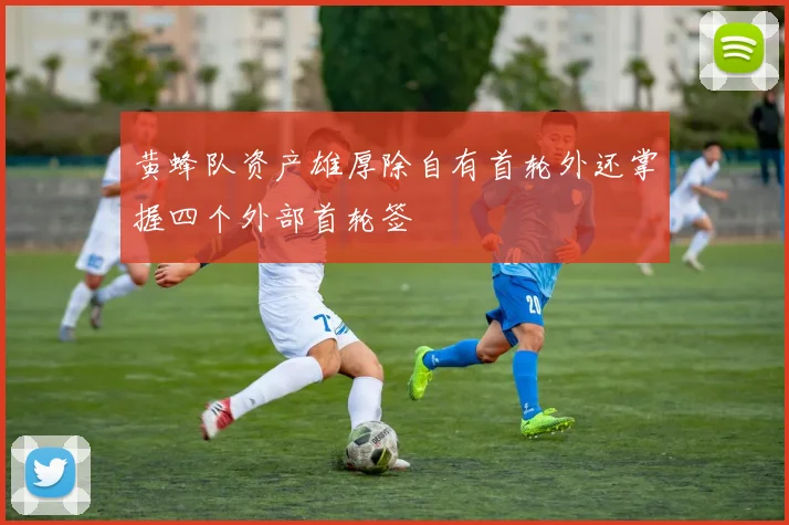 黄蜂队资产雄厚除自有首轮外还掌握四个外部首轮签