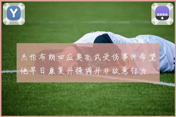 杰伦布朗回应奥孔武受伤事件希望他早日康复并强调并非故意行为