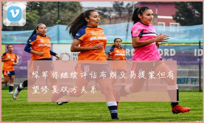 绿军将继续评估布朗交易提案但有望修复双方关系