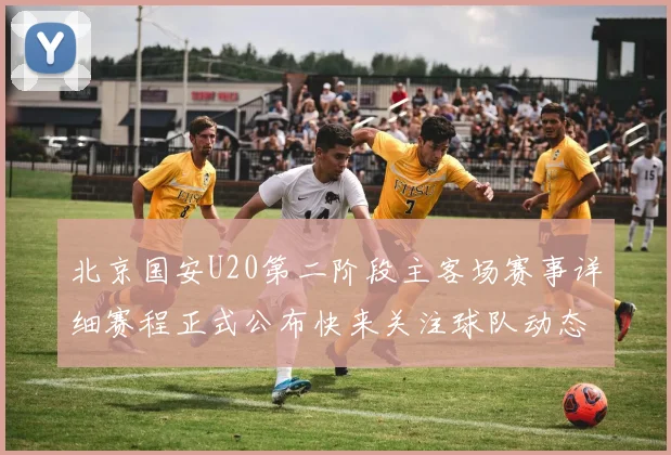 北京国安U20第二阶段主客场赛事详细赛程正式公布快来关注球队动态