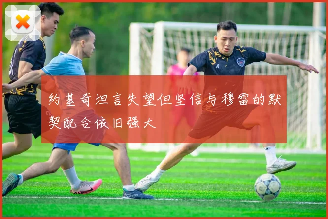 约基奇坦言失望但坚信与穆雷的默契配合依旧强大