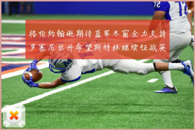格伦约翰逊期待蓝军冬窗全力支持罗塞尼尔并希望斯特林继续征战英超