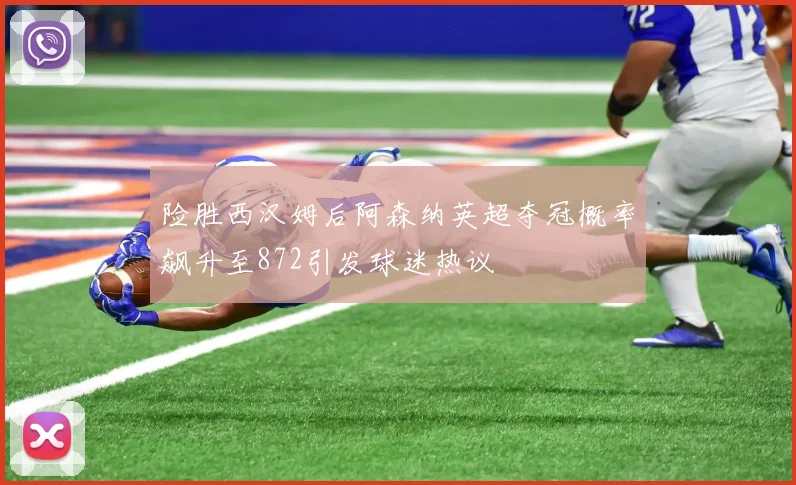 险胜西汉姆后阿森纳英超夺冠概率飙升至872引发球迷热议