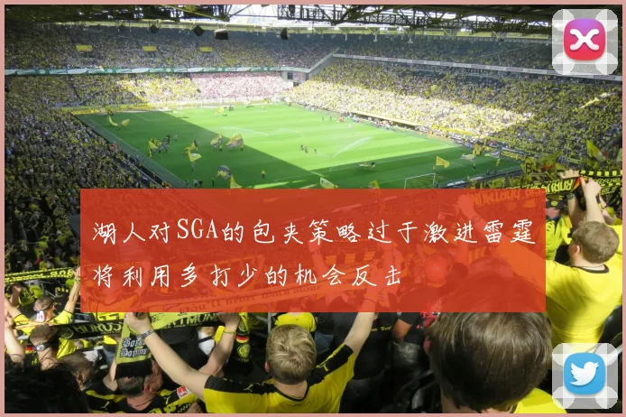湖人对SGA的包夹策略过于激进雷霆将利用多打少的机会反击